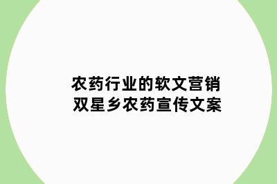 农药行业的软文营销 双星乡农药宣传文案